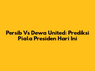 Persib Vs Dewa United: Prediksi Piala Presiden Hari Ini