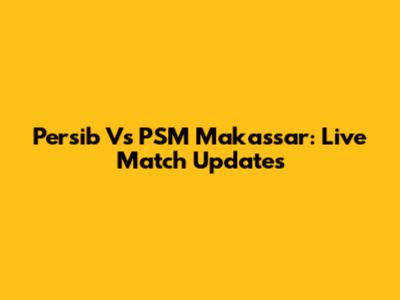 Persib Vs PSM Makassar: Live Match Updates