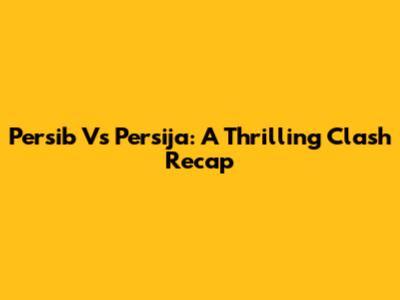 Persib Vs Persija: A Thrilling Clash Recap