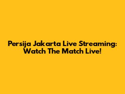 Persija Jakarta Live Streaming: Watch The Match Live!