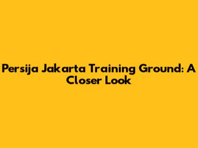 Persija Jakarta Training Ground: A Closer Look