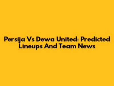 Persija Vs Dewa United: Predicted Lineups And Team News