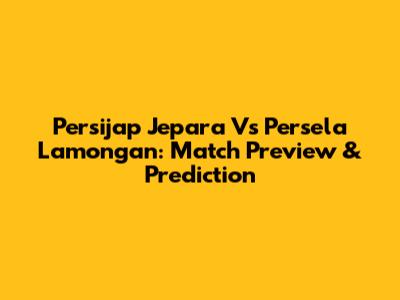 Persijap Jepara Vs Persela Lamongan: Match Preview & Prediction
