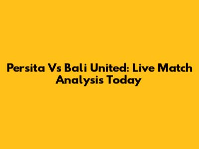Persita Vs Bali United: Live Match Analysis Today