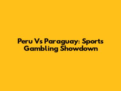 Peru Vs Paraguay: Sports Gambling Showdown