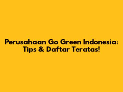 Perusahaan Go Green Indonesia: Tips & Daftar Teratas!