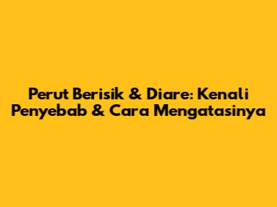 Perut Berisik & Diare: Kenali Penyebab & Cara Mengatasinya