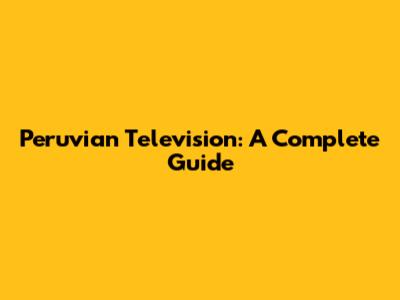 Peruvian Television: A Complete Guide