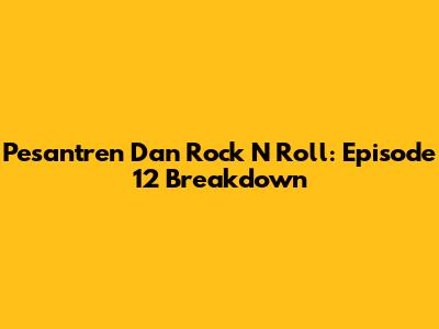 Pesantren Dan Rock N Roll: Episode 12 Breakdown