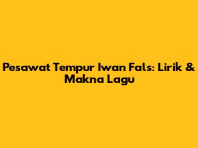 Pesawat Tempur Iwan Fals: Lirik & Makna Lagu
