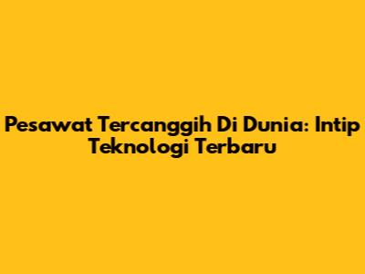 Pesawat Tercanggih Di Dunia: Intip Teknologi Terbaru