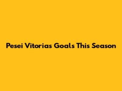 Pesei Vitoria's Goals This Season