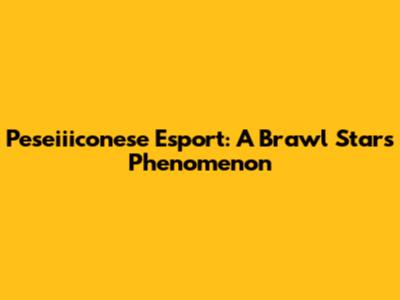 Peseiiiconese Esport: A Brawl Stars Phenomenon
