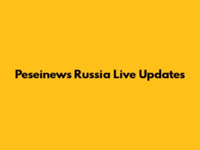 Peseinews Russia Live Updates