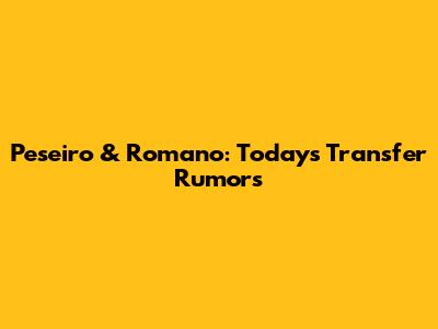 Peseiro & Romano: Today's Transfer Rumors