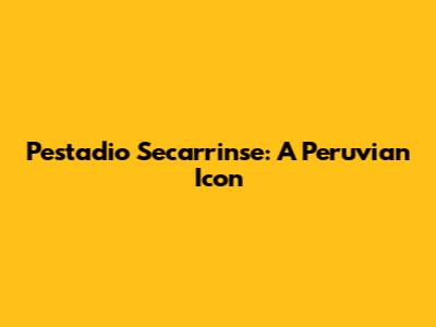 Pestadio Secarrinse: A Peruvian Icon