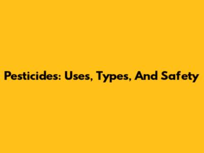 Pesticides: Uses, Types, And Safety