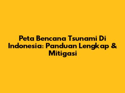 Peta Bencana Tsunami Di Indonesia: Panduan Lengkap & Mitigasi