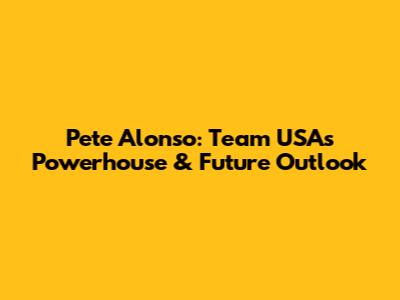 Pete Alonso: Team USA's Powerhouse & Future Outlook