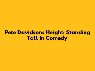 Pete Davidson's Height: Standing Tall In Comedy