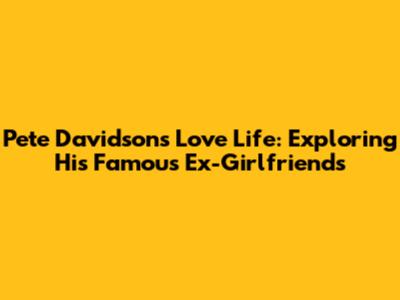 Pete Davidson's Love Life: Exploring His Famous Ex-Girlfriends