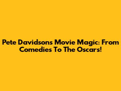 Pete Davidson's Movie Magic: From Comedies To The Oscars!