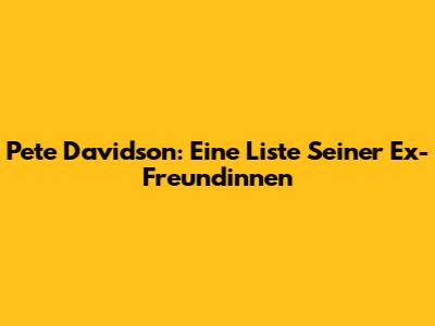 Pete Davidson: Eine Liste Seiner Ex-Freundinnen
