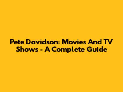Pete Davidson: Movies And TV Shows - A Complete Guide