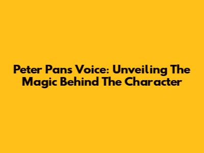 Peter Pan's Voice: Unveiling The Magic Behind The Character