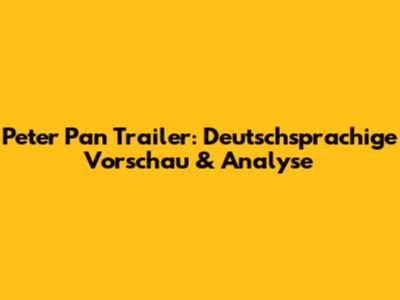 Peter Pan Trailer: Deutschsprachige Vorschau & Analyse