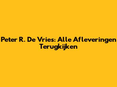Peter R. De Vries: Alle Afleveringen Terugkijken