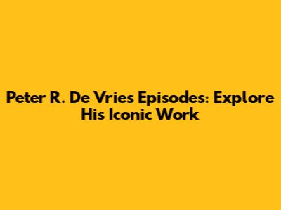 Peter R. De Vries Episodes: Explore His Iconic Work