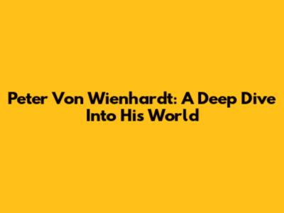 Peter Von Wienhardt: A Deep Dive Into His World