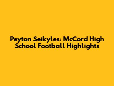 Peyton Seikyles: McCord High School Football Highlights