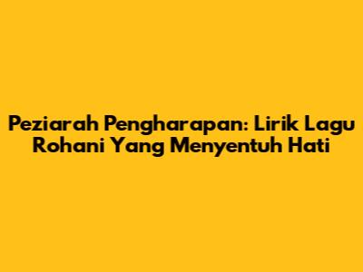 Peziarah Pengharapan: Lirik Lagu Rohani Yang Menyentuh Hati