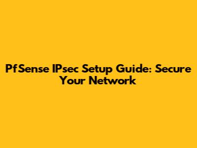 PfSense IPsec Setup Guide: Secure Your Network