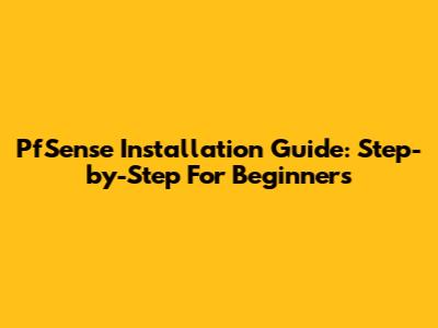 PfSense Installation Guide: Step-by-Step For Beginners