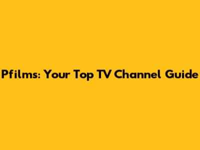 Pfilms: Your Top TV Channel Guide