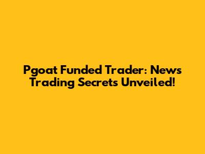 Pgoat Funded Trader: News Trading Secrets Unveiled!