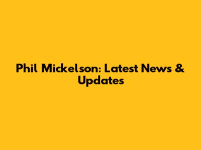 Phil Mickelson: Latest News & Updates