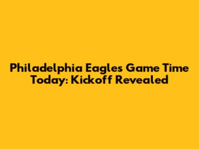 Philadelphia Eagles Game Time Today: Kickoff Revealed
