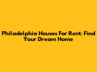 Philadelphia Houses For Rent: Find Your Dream Home