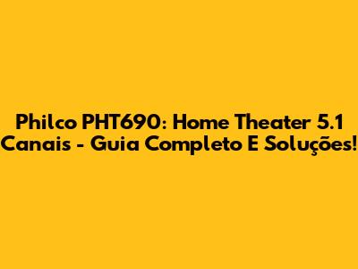 Philco PHT690: Home Theater 5.1 Canais - Guia Completo E Soluções!