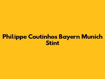 Philippe Coutinho's Bayern Munich Stint