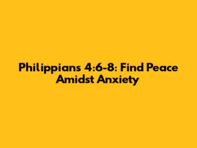 Philippians 4:6-8: Find Peace Amidst Anxiety