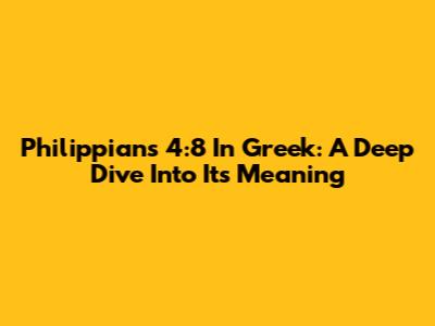 Philippians 4:8 In Greek: A Deep Dive Into Its Meaning