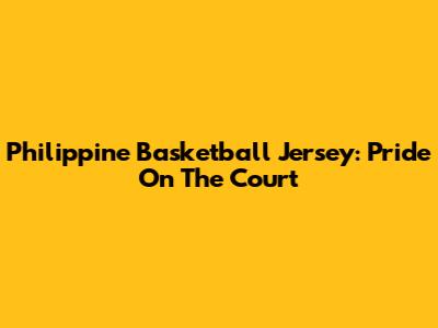 Philippine Basketball Jersey: Pride On The Court