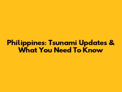 Philippines: Tsunami Updates & What You Need To Know