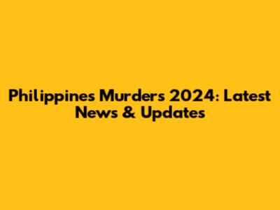 Philippines Murders 2024: Latest News & Updates