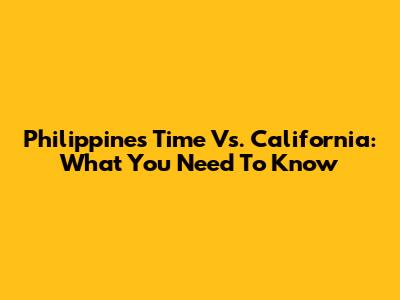 Philippines Time Vs. California: What You Need To Know